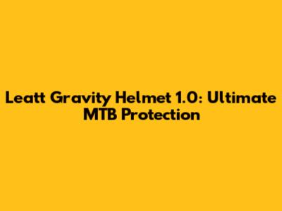 Leatt Gravity Helmet 1.0: Ultimate MTB Protection