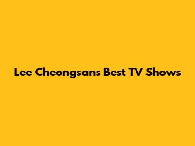 Lee Cheongsan's Best TV Shows