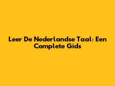 Leer De Nederlandse Taal: Een Complete Gids