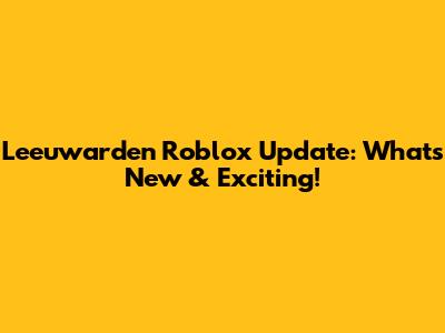 Leeuwarden Roblox Update: What's New & Exciting!