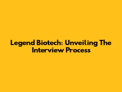 Legend Biotech: Unveiling The Interview Process