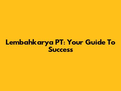 Lembahkarya PT: Your Guide To Success