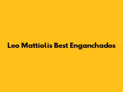 Leo Mattioli's Best Enganchados