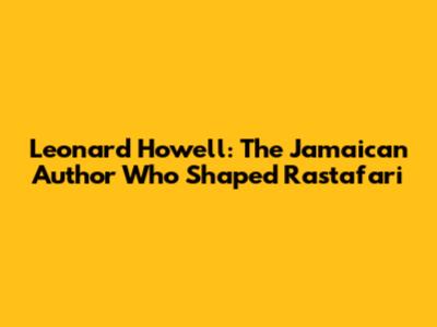 Leonard Howell: The Jamaican Author Who Shaped Rastafari