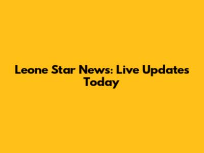 Leone Star News: Live Updates Today