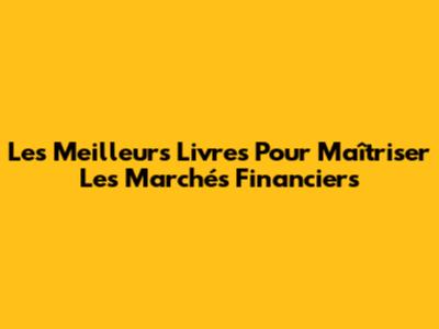 Les Meilleurs Livres Pour Maîtriser Les Marchés Financiers