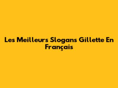 Les Meilleurs Slogans Gillette En Français