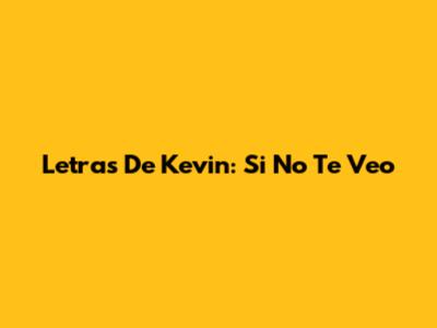 Letras De Kevin: Si No Te Veo