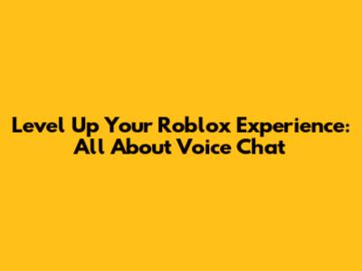 Level Up Your Roblox Experience: All About Voice Chat