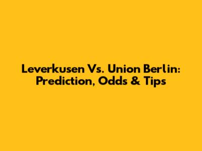 Leverkusen Vs. Union Berlin: Prediction, Odds & Tips