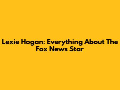Lexie Hogan: Everything About The Fox News Star