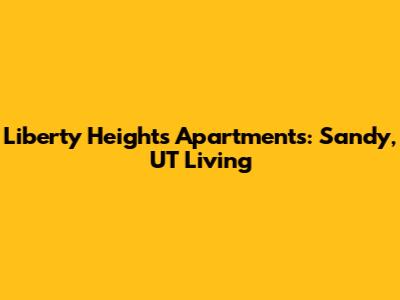 Liberty Heights Apartments: Sandy, UT Living