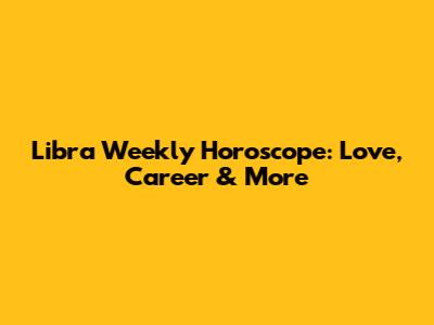 Libra Weekly Horoscope: Love, Career & More
