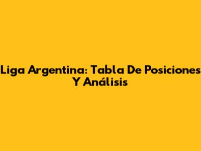 Liga Argentina: Tabla De Posiciones Y Análisis