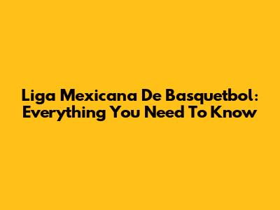 Liga Mexicana De Basquetbol: Everything You Need To Know