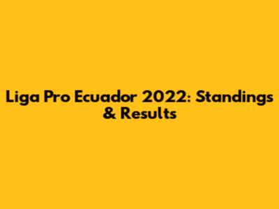Liga Pro Ecuador 2022: Standings & Results
