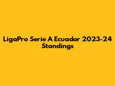 LigaPro Serie A Ecuador 2023-24 Standings