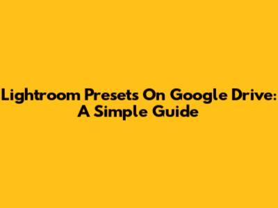 Lightroom Presets On Google Drive: A Simple Guide