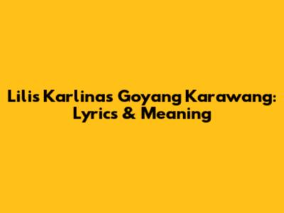 Lilis Karlina's Goyang Karawang: Lyrics & Meaning