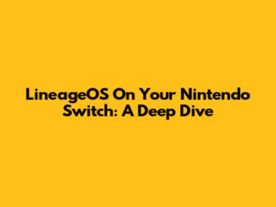 LineageOS On Your Nintendo Switch: A Deep Dive