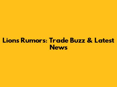 Lions Rumors: Trade Buzz & Latest News