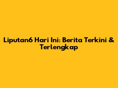 Liputan6 Hari Ini: Berita Terkini & Terlengkap