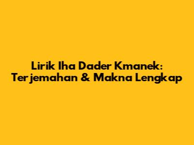 Lirik Iha Dader Kmanek: Terjemahan & Makna Lengkap