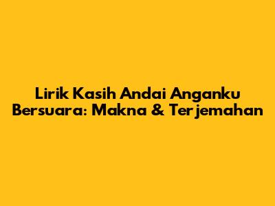 Lirik Kasih Andai Anganku Bersuara: Makna & Terjemahan
