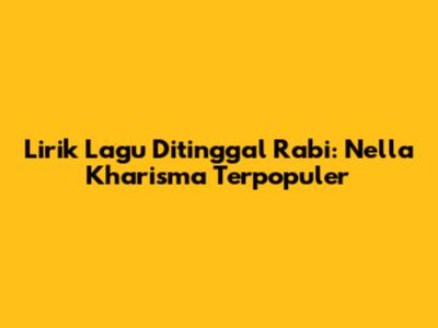 Lirik Lagu Ditinggal Rabi: Nella Kharisma Terpopuler