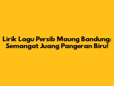 Lirik Lagu Persib Maung Bandung: Semangat Juang Pangeran Biru!