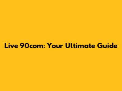 Live 90com: Your Ultimate Guide