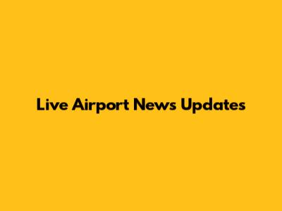 Live Airport News Updates