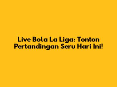 Live Bola La Liga: Tonton Pertandingan Seru Hari Ini!
