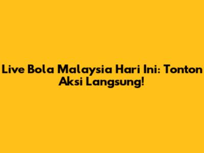 Live Bola Malaysia Hari Ini: Tonton Aksi Langsung!