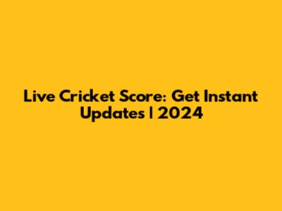 Live Cricket Score: Get Instant Updates | 2024