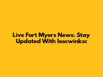 Live Fort Myers News: Stay Updated With Ioscwinksc