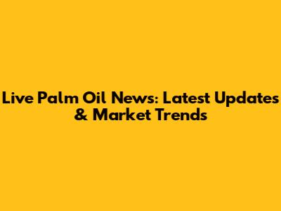 Live Palm Oil News: Latest Updates & Market Trends