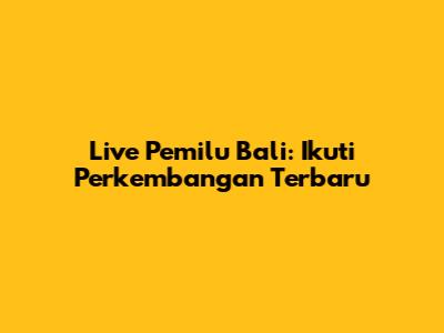 Live Pemilu Bali: Ikuti Perkembangan Terbaru