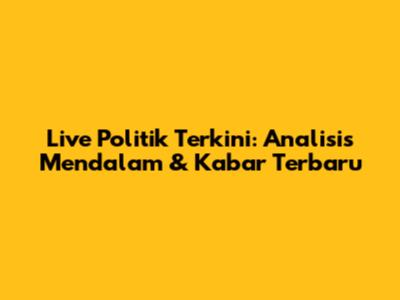 Live Politik Terkini: Analisis Mendalam & Kabar Terbaru
