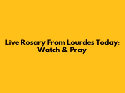 Live Rosary From Lourdes Today: Watch & Pray