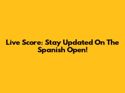 Live Score: Stay Updated On The Spanish Open!