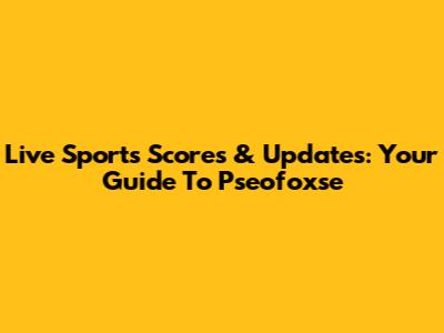 Live Sports Scores & Updates: Your Guide To Pseofoxse