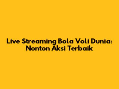 Live Streaming Bola Voli Dunia: Nonton Aksi Terbaik