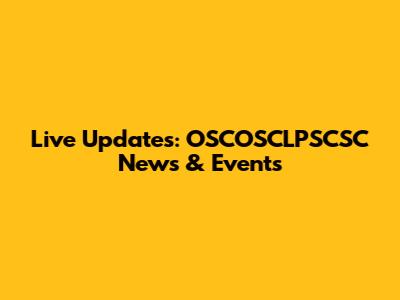 Live Updates: OSCOSCLPSCSC News & Events