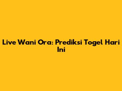 Live Wani Ora: Prediksi Togel Hari Ini