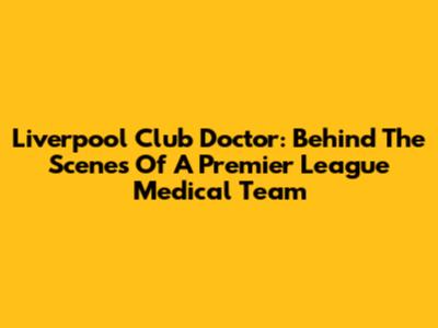 Liverpool Club Doctor: Behind The Scenes Of A Premier League Medical Team