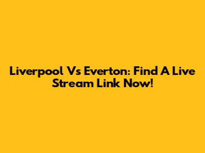 Liverpool Vs Everton: Find A Live Stream Link Now!