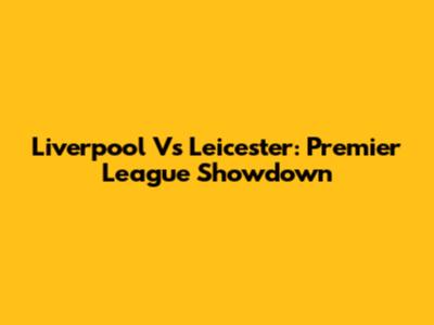 Liverpool Vs Leicester: Premier League Showdown