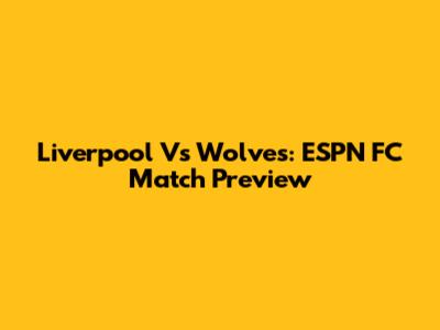 Liverpool Vs Wolves: ESPN FC Match Preview