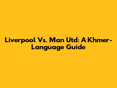 Liverpool Vs. Man Utd: A Khmer-Language Guide